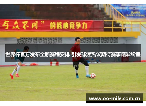 世界杯官方发布全新赛程安排 引发球迷热议期待赛事精彩纷呈 世界杯官方发布全新赛程安排 引发球迷热议期待赛事精彩纷呈