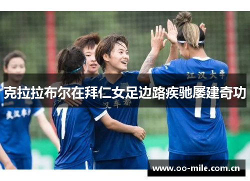 克拉拉布尔在拜仁女足边路疾驰屡建奇功 克拉拉布尔在拜仁女足边路疾驰屡建奇功