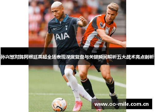 孙兴慜对阵阿根廷英超全场表现深度复盘与关键瞬间解析五大战术亮点剖析 孙兴慜对阵阿根廷英超全场表现深度复盘与关键瞬间解析五大战术亮点剖析