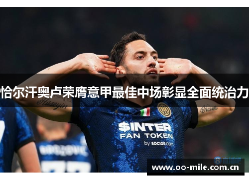 恰尔汗奥卢荣膺意甲最佳中场彰显全面统治力 恰尔汗奥卢荣膺意甲最佳中场彰显全面统治力
